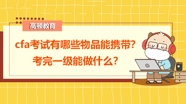 cfa考试有哪些物品能携带？考完一级能做什么？