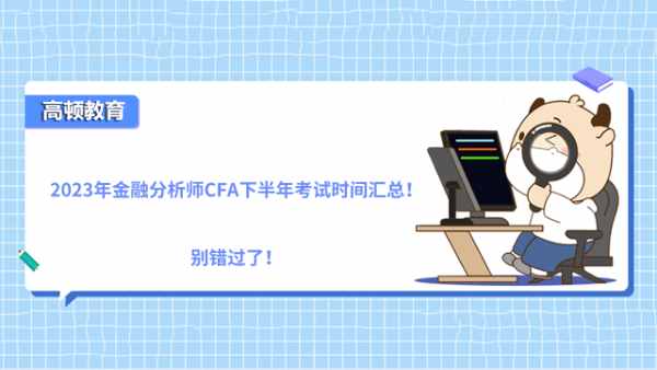 2023年金融分析师CFA下半年考试时间汇总!别错过了!