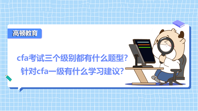 cfa考试三个级别都有什么题型?针对cfa一级有什么学习建议?