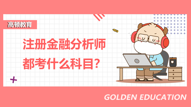 注册金融分析师都考什么科目?各个科目介绍?