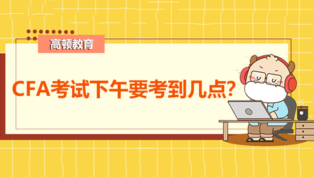 CFA考试下午要考到几点?
